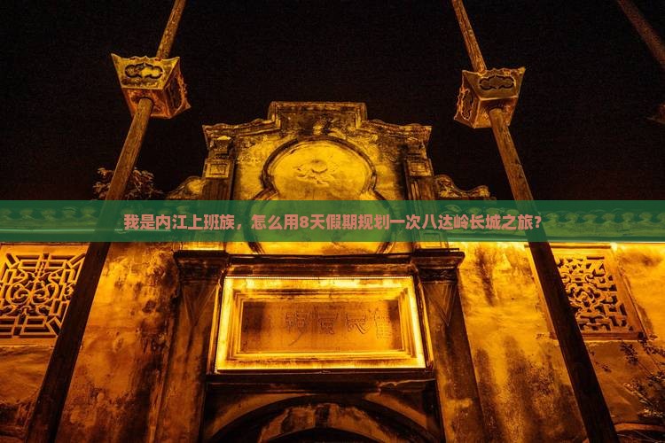我是内江上班族，怎么用8天假期规划一次八达岭长城之旅？