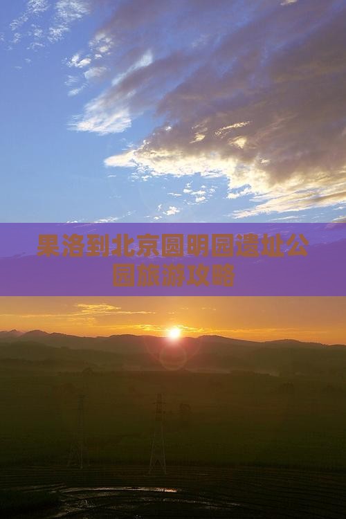 果洛到北京圆明园遗址公园旅游攻略