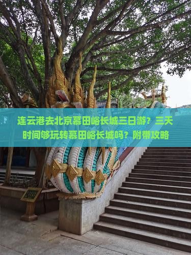 连云港去北京慕田峪长城三日游？三天时间够玩转慕田峪长城吗？附带攻略