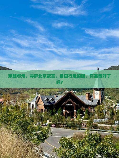 穿越鄂州，寻梦北京故宫，自由行走的团，你准备好了吗？