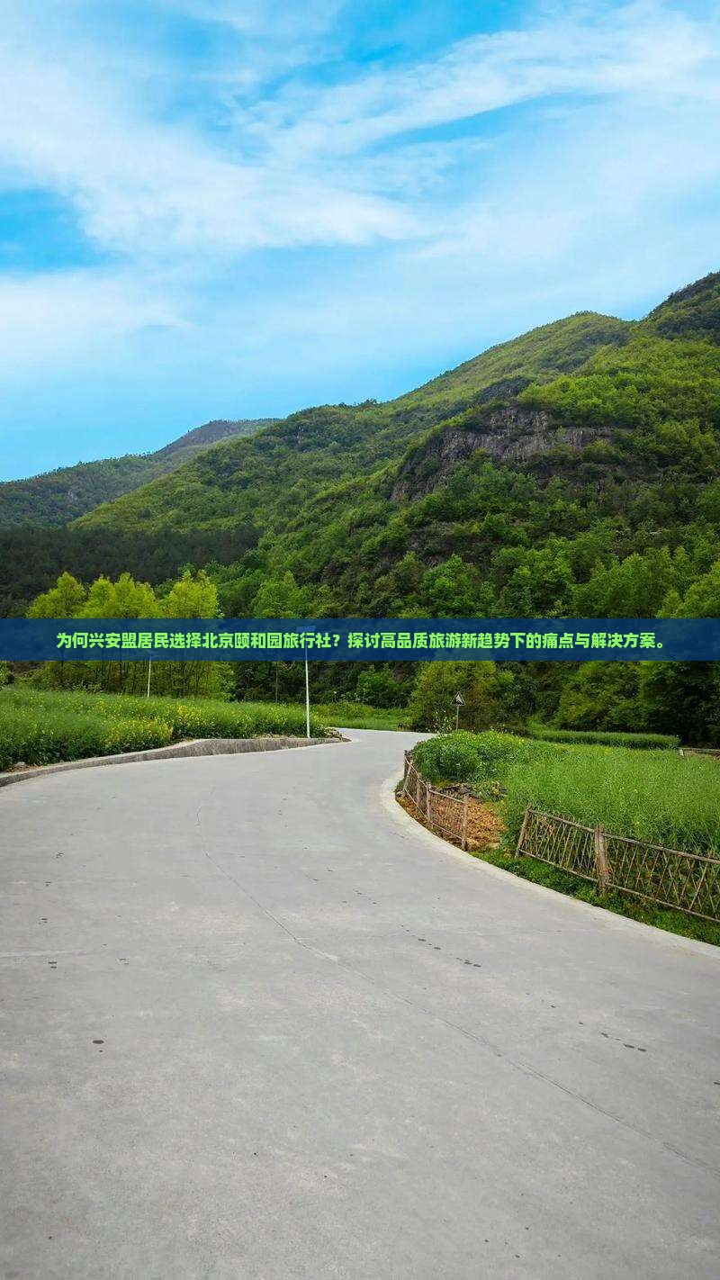 为何兴安盟居民选择北京颐和园旅行社？探讨高品质旅游新趋势下的痛点与解决方案。