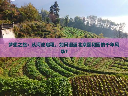 梦想之旅：从河池启程，如何邂逅北京颐和园的千年风华？