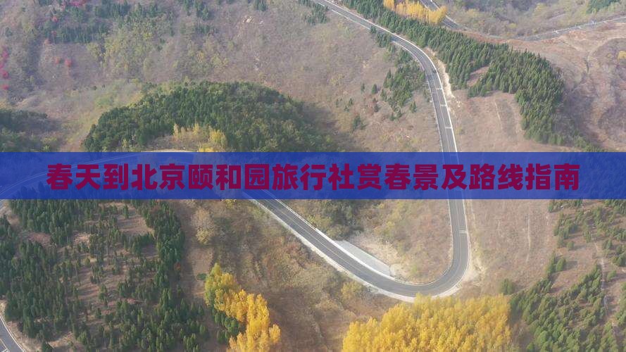 春天到北京颐和园旅行社赏春景及路线指南