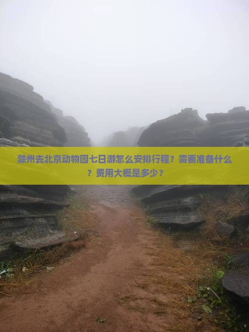 滁州去北京动物园七日游怎么安排行程？需要准备什么？费用大概是多少？