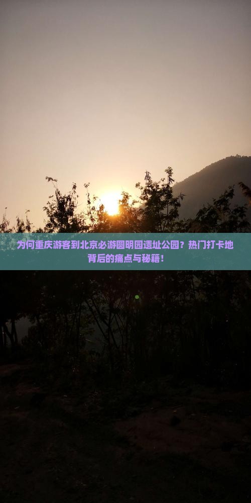 为何重庆游客到北京必游圆明园遗址公园？热门打卡地背后的痛点与秘籍！