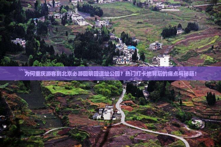 为何重庆游客到北京必游圆明园遗址公园？热门打卡地背后的痛点与秘籍！