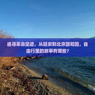 追寻革命足迹，从延安到北京颐和园，自由行里的故事有哪些？
