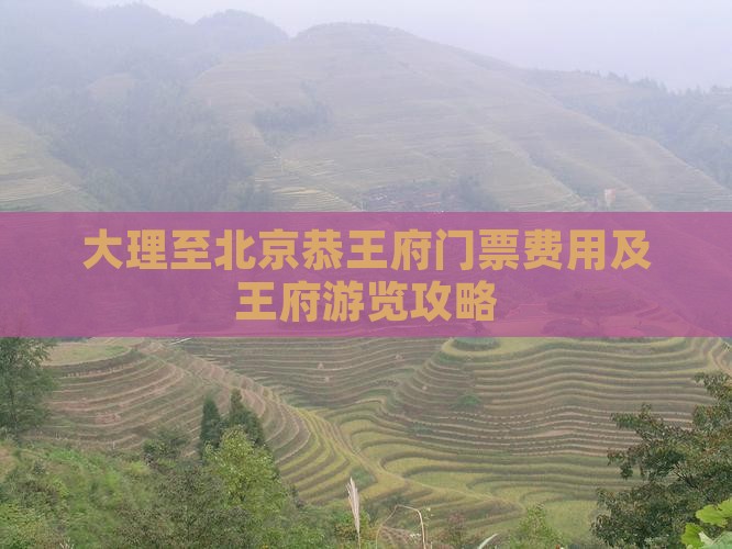 大理至北京恭王府门票费用及王府游览攻略