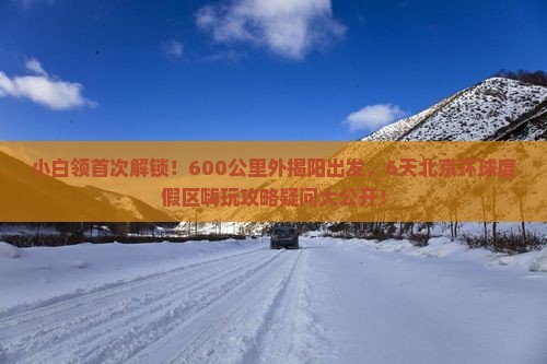 小白领首次解锁！600公里外揭阳出发，6天北京环球度假区嗨玩攻略疑问大公开！