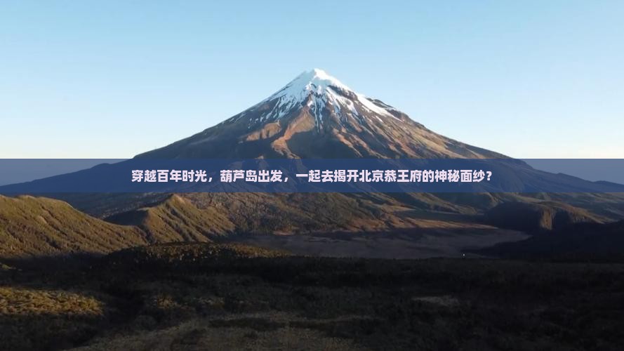 穿越百年时光，葫芦岛出发，一起去揭开北京恭王府的神秘面纱？