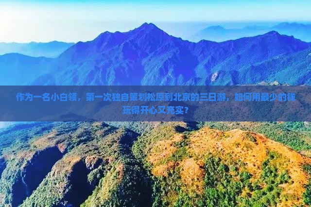 作为一名小白领，第一次独自策划松原到北京的三日游，如何用最少的钱玩得开心又充实？