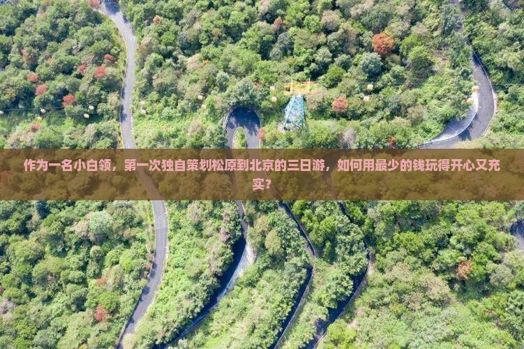 作为一名小白领，第一次独自策划松原到北京的三日游，如何用最少的钱玩得开心又充实？