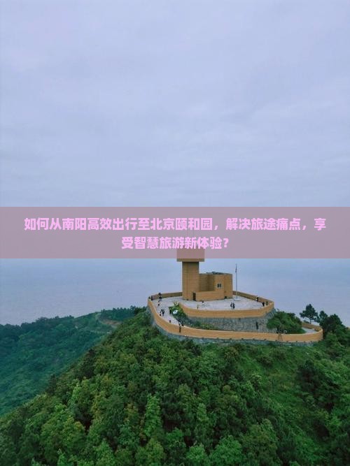 如何从南阳高效出行至北京颐和园，解决旅途痛点，享受智慧旅游新体验？