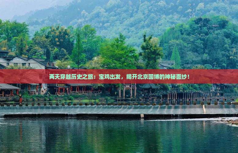 两天穿越历史之旅：宝鸡出发，揭开北京国博的神秘面纱！
