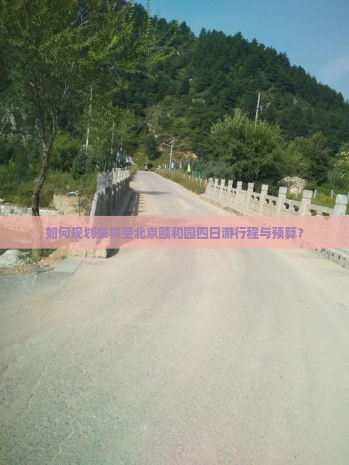 如何规划来宾至北京颐和园四日游行程与预算？