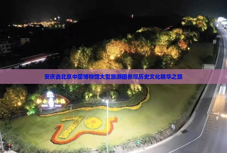 安庆去北京中国博物馆大型旅游团参观历史文化精华之旅