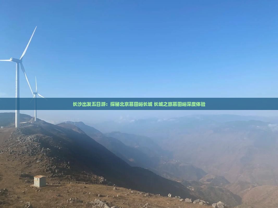 长沙出发五日游：探秘北京慕田峪长城 长城之旅慕田峪深度体验
