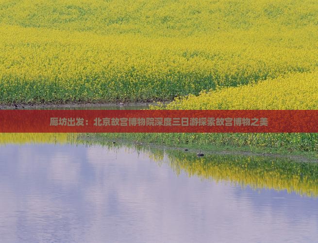 廊坊出发：北京故宫博物院深度三日游探索故宫博物之美