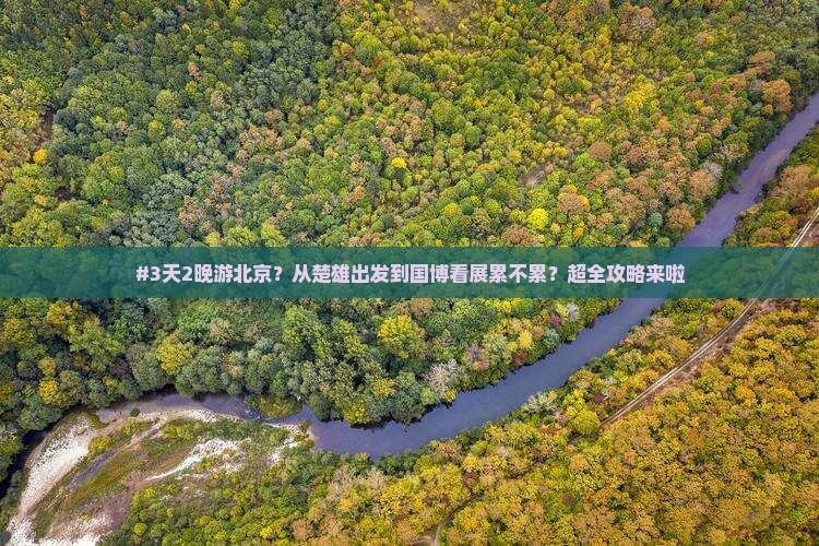 #3天2晚游北京？从楚雄出发到国博看展累不累？超全攻略来啦