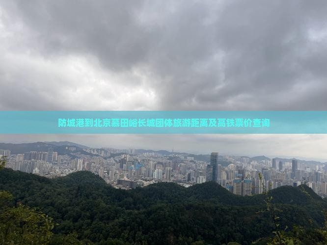 防城港到北京慕田峪长城团体旅游距离及高铁票价查询