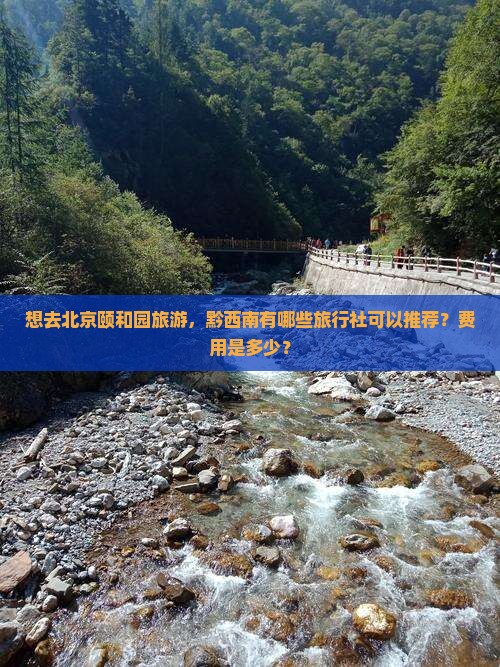 想去北京颐和园旅游，黔西南有哪些旅行社可以推荐？费用是多少？