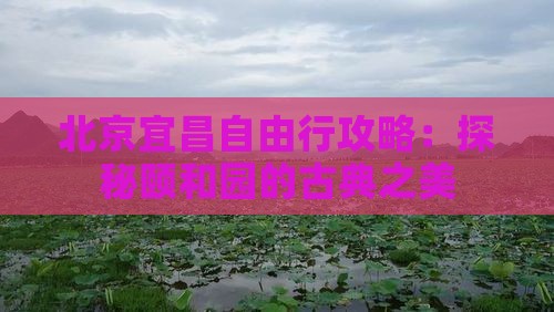 北京宜昌自由行攻略：探秘颐和园的古典之美