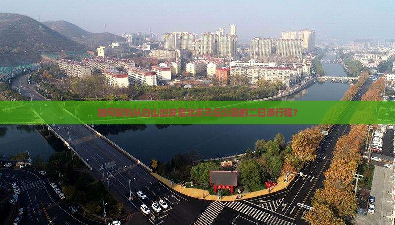 如何规划从白山出发至北京天坛公园的二日游行程？