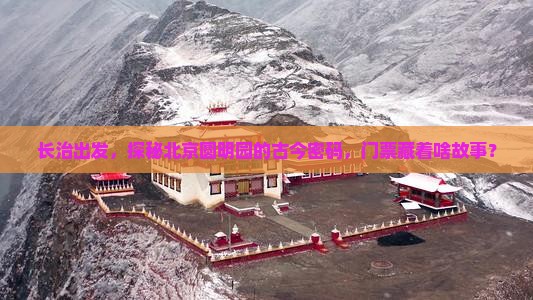 长治出发，探秘北京圆明园的古今密码，门票藏着啥故事？