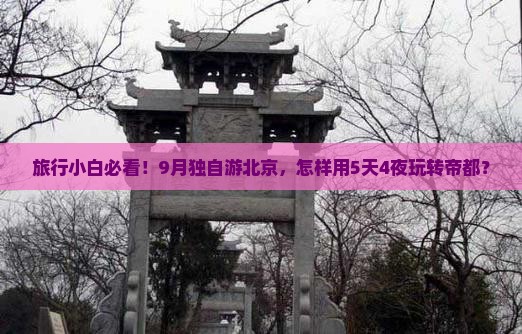 旅行小白必看！9月独自游北京，怎样用5天4夜玩转帝都？