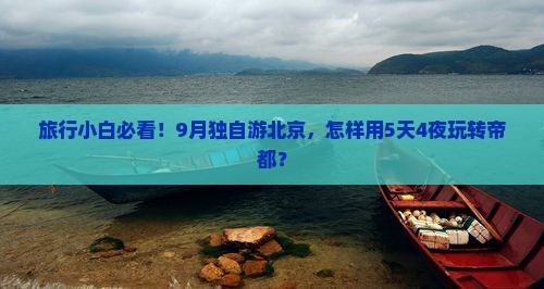 旅行小白必看！9月独自游北京，怎样用5天4夜玩转帝都？