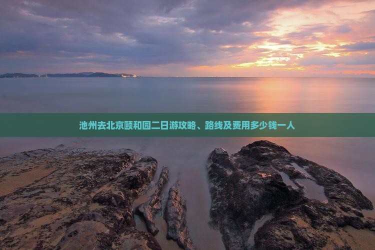 池州去北京颐和园二日游攻略、路线及费用多少钱一人