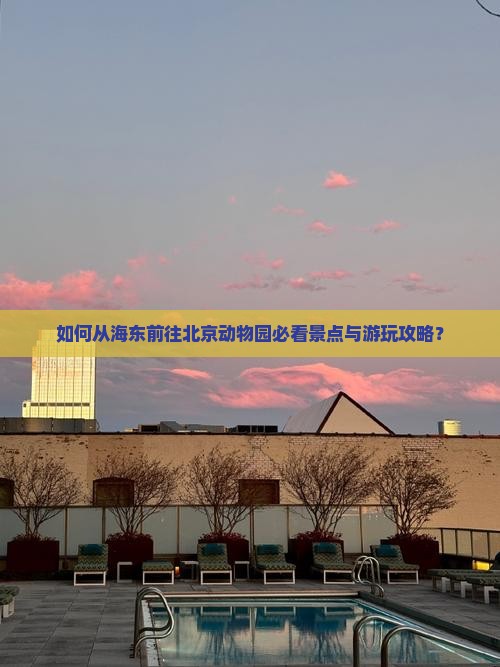 如何从海东前往北京动物园必看景点与游玩攻略？