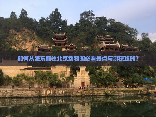 如何从海东前往北京动物园必看景点与游玩攻略？