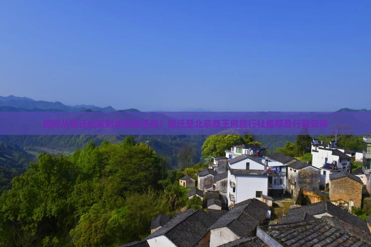 如何从宿迁出发到北京恭王府？宿迁至北京恭王府旅行社推荐及行程安排