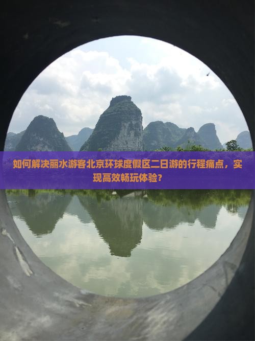 如何解决丽水游客北京环球度假区二日游的行程痛点，实现高效畅玩体验？