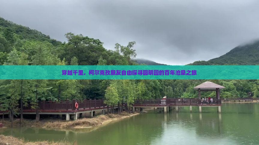 穿越千里，柯尔克孜朋友自由探寻圆明园的百年沧桑之旅