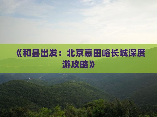 《和县出发：北京慕田峪长城深度游攻略》