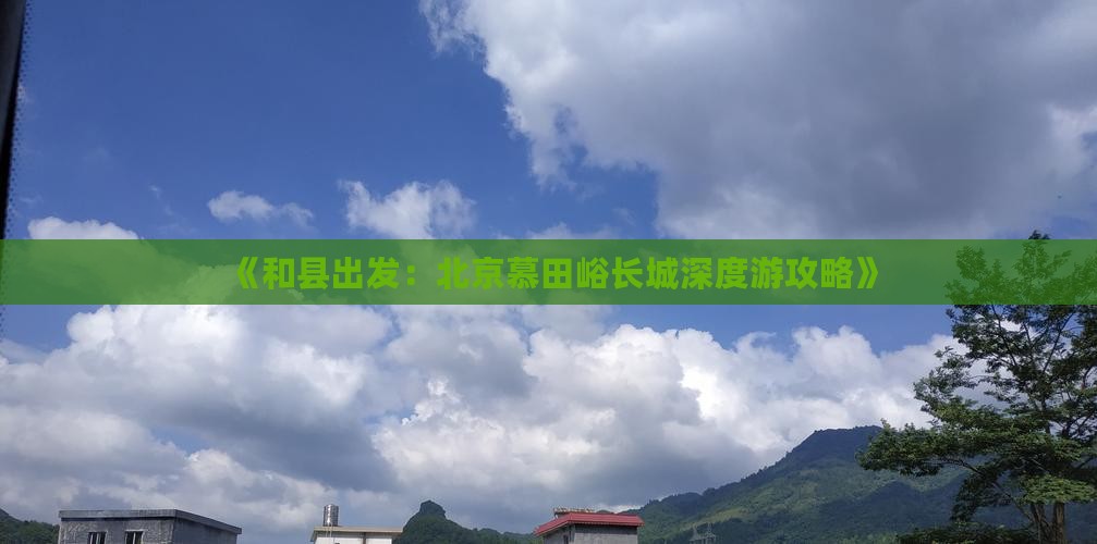 《和县出发：北京慕田峪长城深度游攻略》