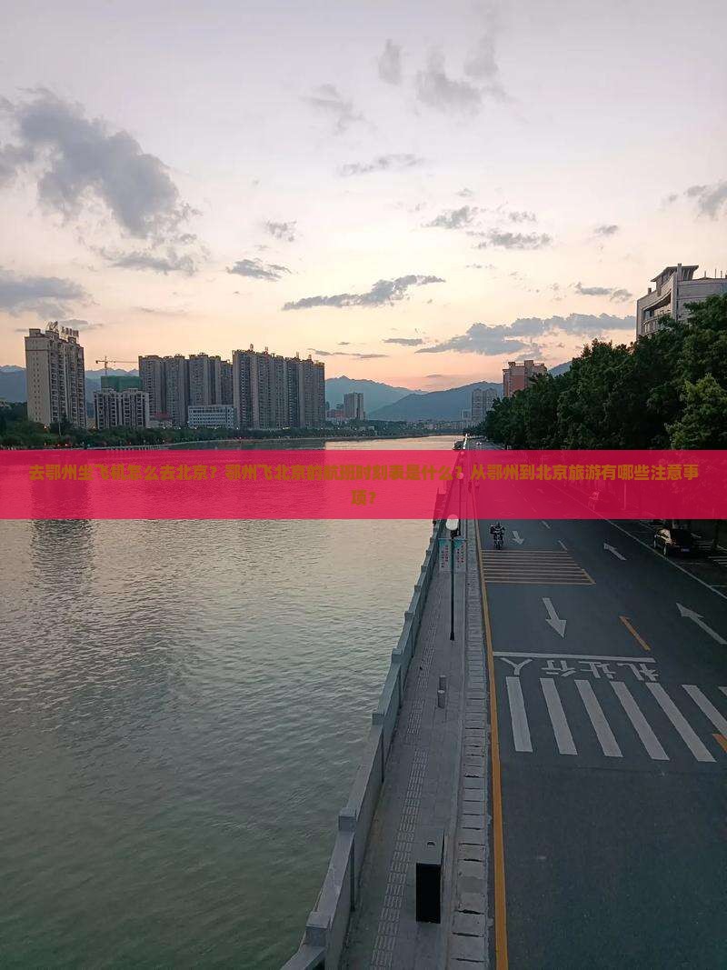 去鄂州坐飞机怎么去北京？鄂州飞北京的航班时刻表是什么？从鄂州到北京旅游有哪些注意事项？