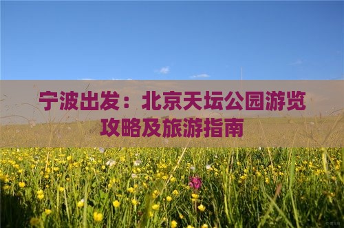 宁波出发：北京天坛公园游览攻略及旅游指南
