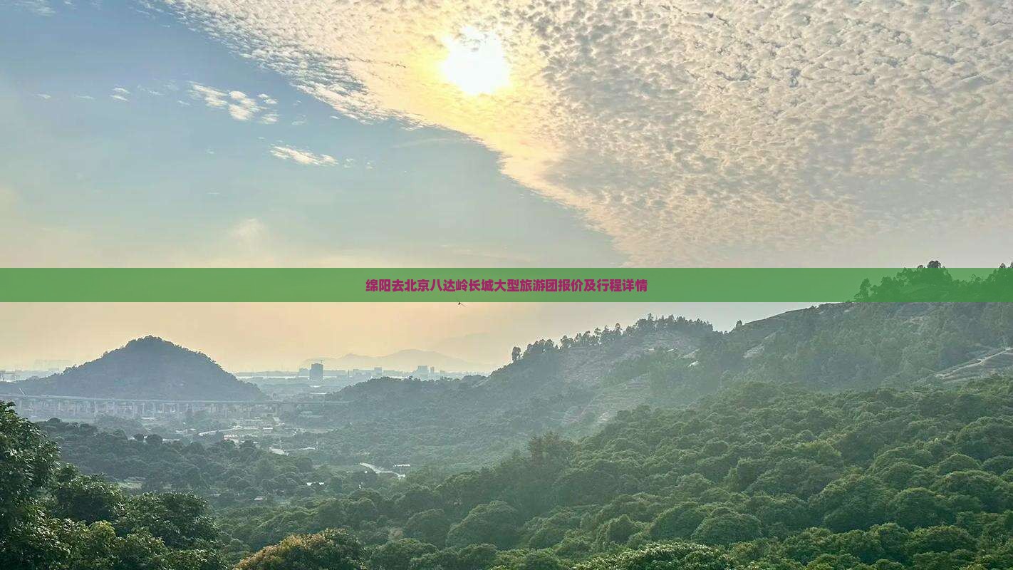 绵阳去北京八达岭长城大型旅游团报价及行程详情