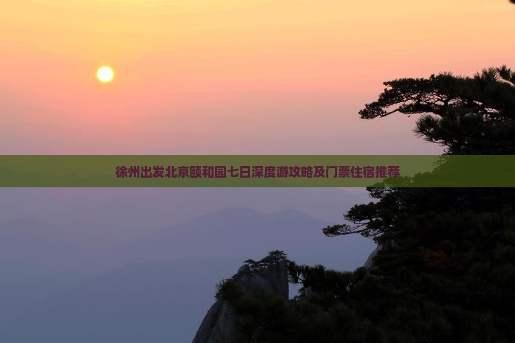 徐州出发北京颐和园七日深度游攻略及门票住宿推荐