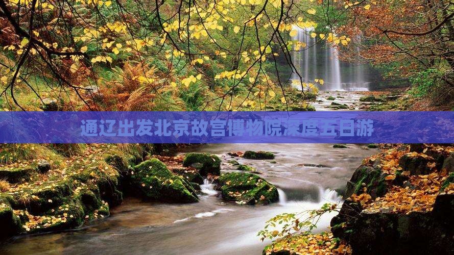 通辽出发北京故宫博物院深度五日游