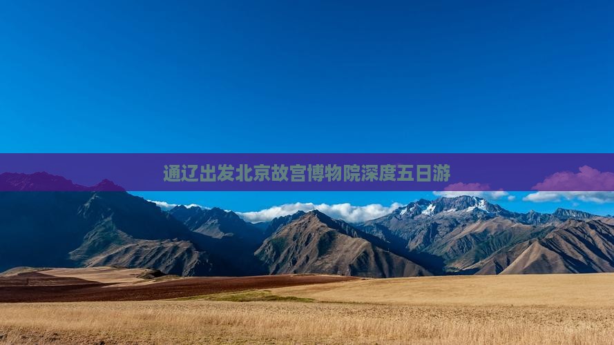 通辽出发北京故宫博物院深度五日游