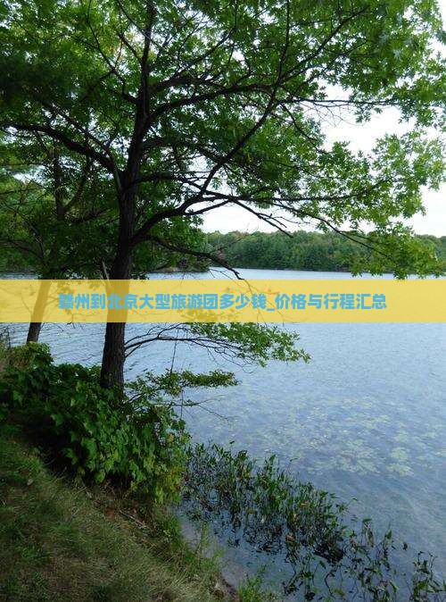 赣州到北京大型旅游团多少钱_价格与行程汇总