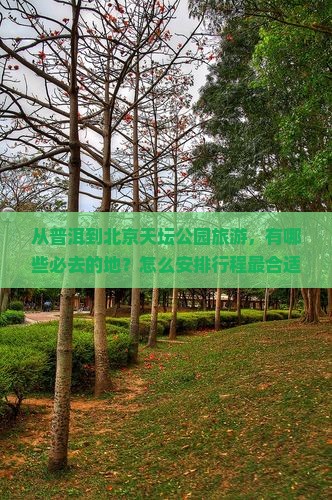 从普洱到北京天坛公园旅游，有哪些必去的地？怎么安排行程最合适？