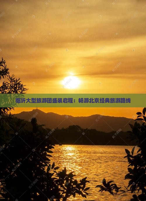临沂大型旅游团盛装启程：畅游北京经典旅游路线