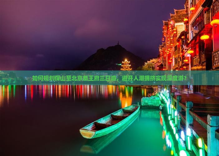 如何规划保山至北京恭王府三日游，避开人潮拥挤实现深度游？