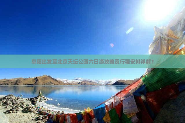 阜阳出发至北京天坛公园六日游攻略及行程安排详解？
