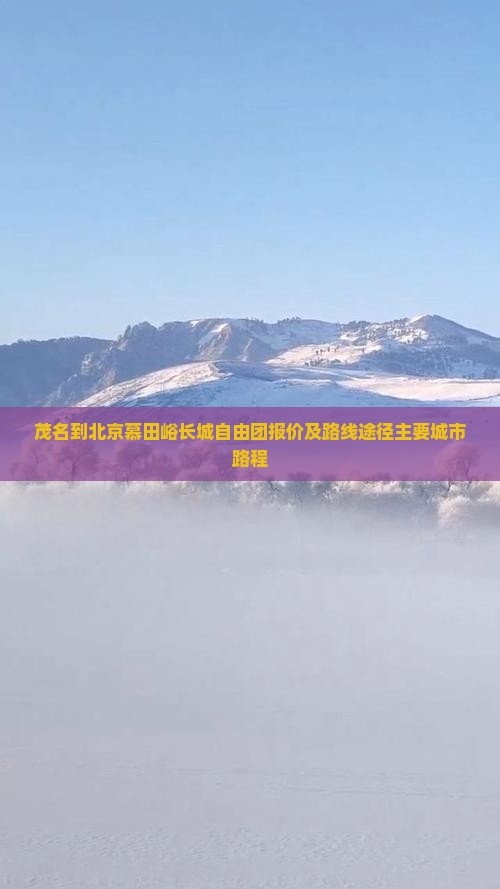 茂名到北京慕田峪长城自由团报价及路线途径主要城市路程